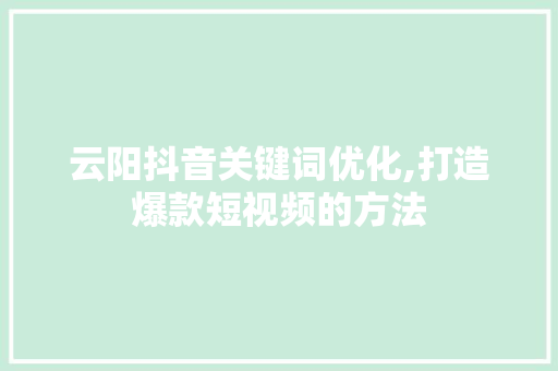 云阳抖音关键词优化,打造爆款短视频的方法