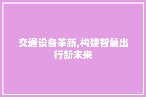交通设备革新,构建智慧出行新未来