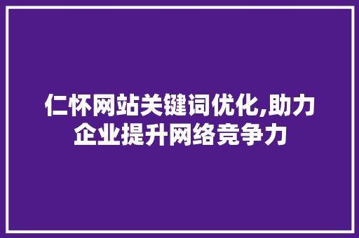仁怀网站关键词优化,助力企业提升网络竞争力