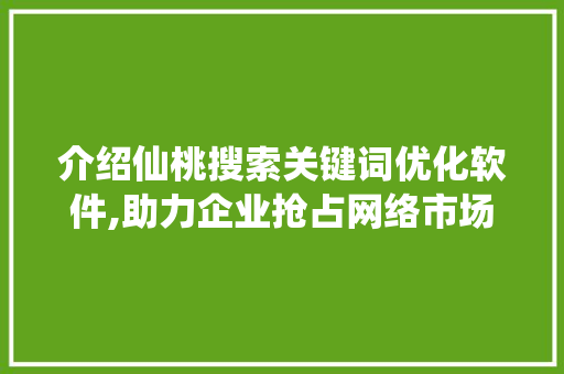 介绍仙桃搜索关键词优化软件,助力企业抢占网络市场制高点