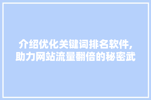 介绍优化关键词排名软件,助力网站流量翻倍的秘密武器