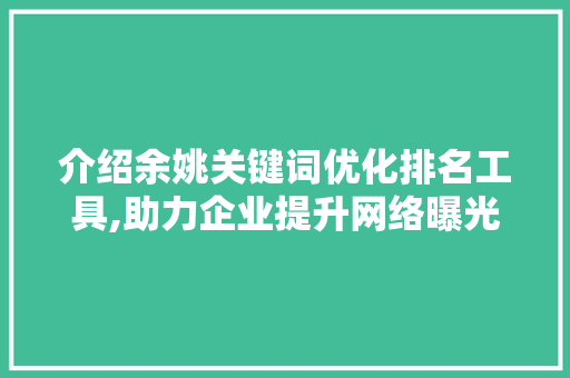 介绍余姚关键词优化排名工具,助力企业提升网络曝光度