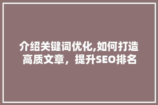 介绍关键词优化,如何打造高质文章，提升SEO排名