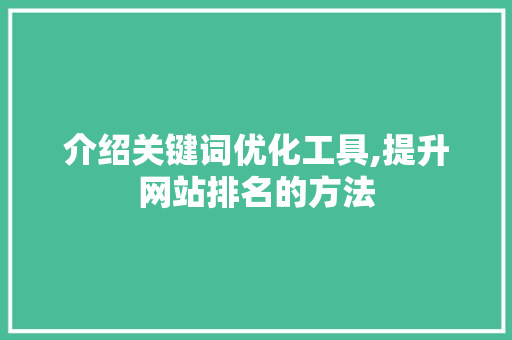 介绍关键词优化工具,提升网站排名的方法