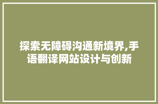 探索无障碍沟通新境界,手语翻译网站设计与创新