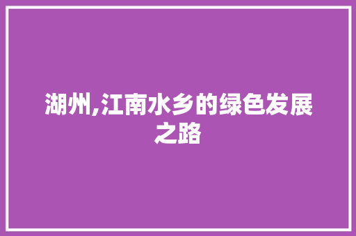 湖州,江南水乡的绿色发展之路
