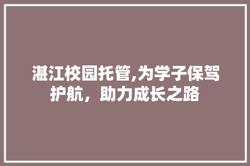 湛江校园托管,为学子保驾护航，助力成长之路