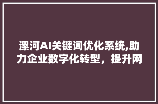 漯河AI关键词优化系统,助力企业数字化转型，提升网络竞争力
