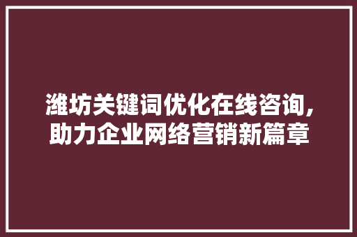 潍坊关键词优化在线咨询,助力企业网络营销新篇章