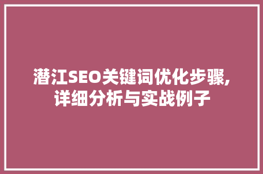 潜江SEO关键词优化步骤,详细分析与实战例子