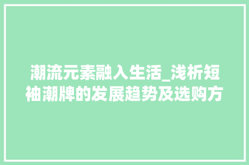 潮流元素融入生活_浅析短袖潮牌的发展趋势及选购方法
