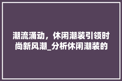 潮流涌动，休闲潮装引领时尚新风潮_分析休闲潮装的独特魅力