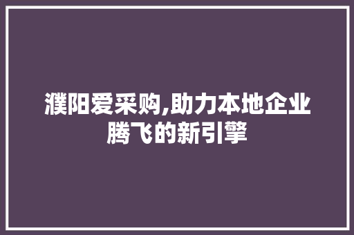 濮阳爱采购,助力本地企业腾飞的新引擎