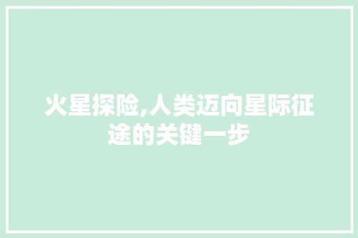 火星探险,人类迈向星际征途的关键一步