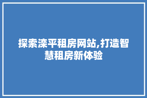 探索滦平租房网站,打造智慧租房新体验 MySQL