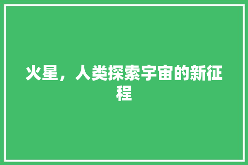 火星，人类探索宇宙的新征程