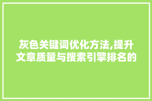 灰色关键词优化方法,提升文章质量与搜索引擎排名的方法