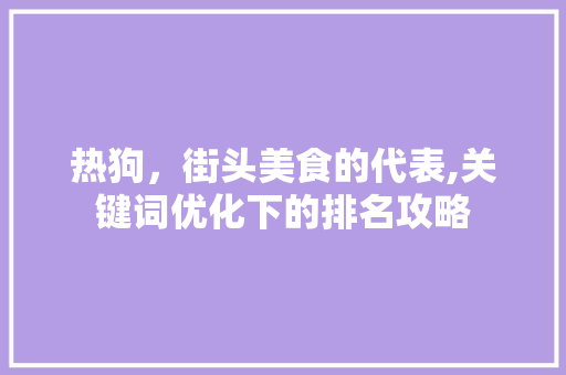 热狗，街头美食的代表,关键词优化下的排名攻略