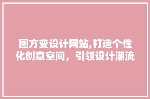 图方变设计网站,打造个性化创意空间，引领设计潮流 网站建设