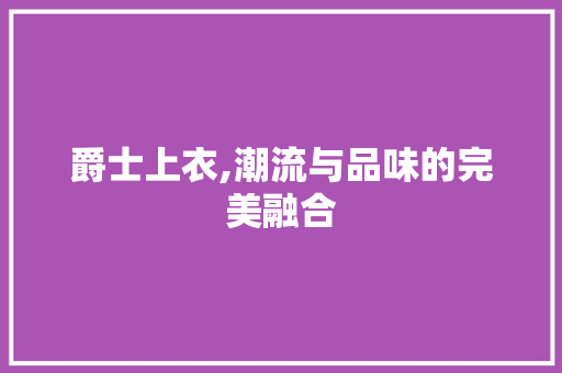 爵士上衣,潮流与品味的完美融合