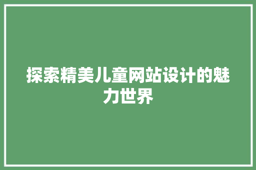探索精美儿童网站设计的魅力世界 前端技术