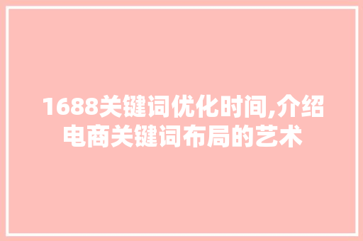 1688关键词优化时间,介绍电商关键词布局的艺术