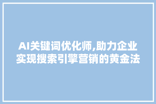 AI关键词优化师,助力企业实现搜索引擎营销的黄金法则