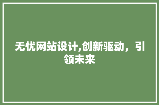 无忧网站设计,创新驱动，引领未来