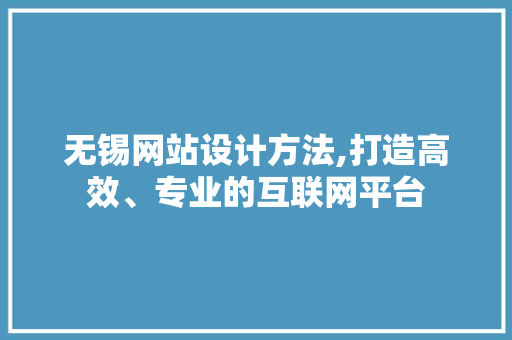 无锡网站设计方法,打造高效、专业的互联网平台 商务信函