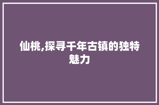 仙桃,探寻千年古镇的独特魅力 MySQL