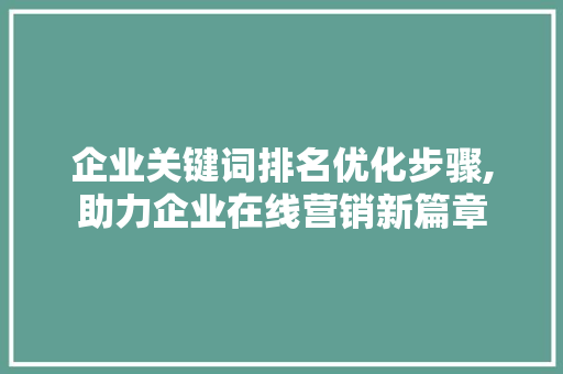 企业关键词排名优化步骤,助力企业在线营销新篇章