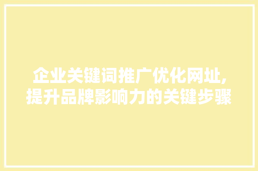 企业关键词推广优化网址,提升品牌影响力的关键步骤