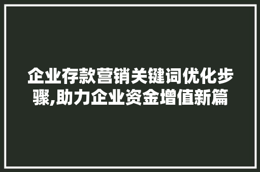 企业存款营销关键词优化步骤,助力企业资金增值新篇章