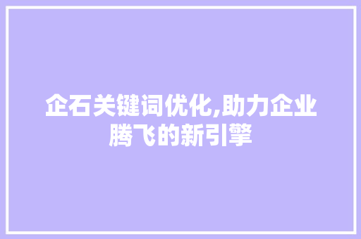 企石关键词优化,助力企业腾飞的新引擎