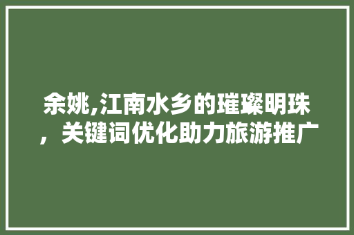 余姚,江南水乡的璀璨明珠，关键词优化助力旅游推广