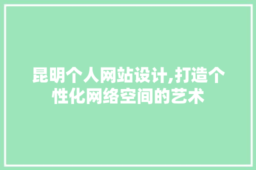 昆明个人网站设计,打造个性化网络空间的艺术
