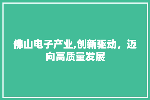 佛山电子产业,创新驱动，迈向高质量发展