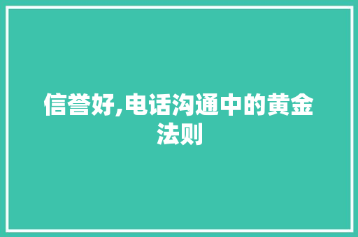 信誉好,电话沟通中的黄金法则