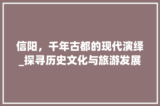 信阳，千年古都的现代演绎_探寻历史文化与旅游发展的交融之路