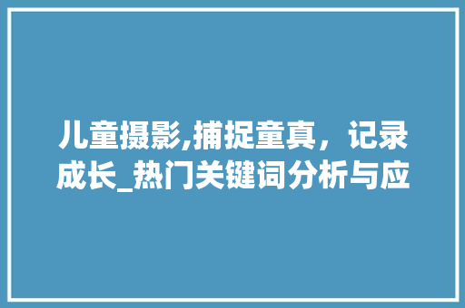 儿童摄影,捕捉童真，记录成长_热门关键词分析与应用