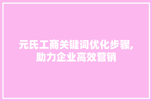元氏工商关键词优化步骤,助力企业高效营销