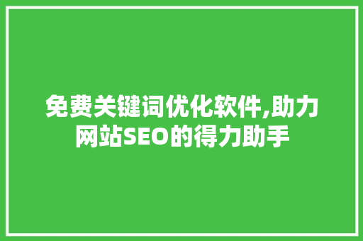 免费关键词优化软件,助力网站SEO的得力助手