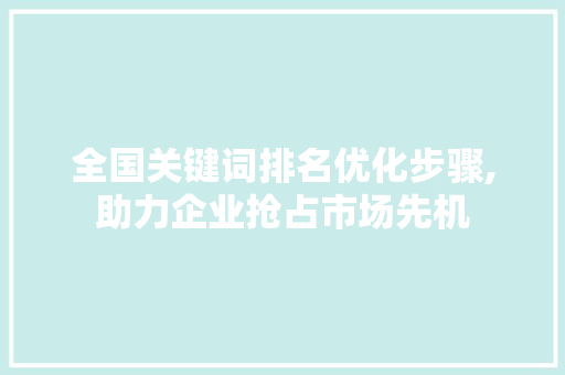 全国关键词排名优化步骤,助力企业抢占市场先机