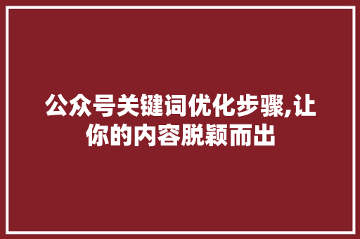 公众号关键词优化步骤,让你的内容脱颖而出