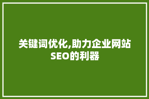 关键词优化,助力企业网站SEO的利器