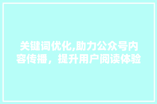 关键词优化,助力公众号内容传播，提升用户阅读体验