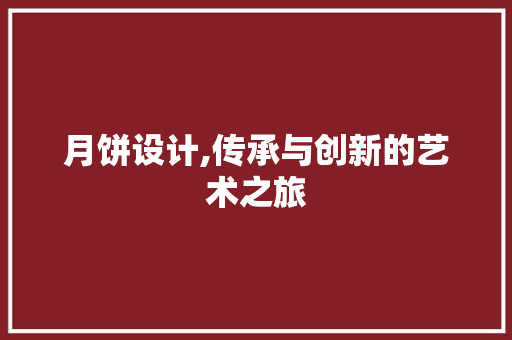 月饼设计,传承与创新的艺术之旅
