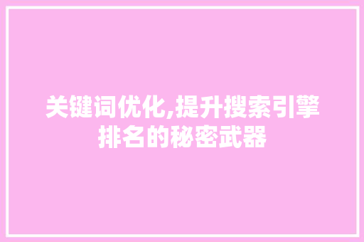 关键词优化,提升搜索引擎排名的秘密武器
