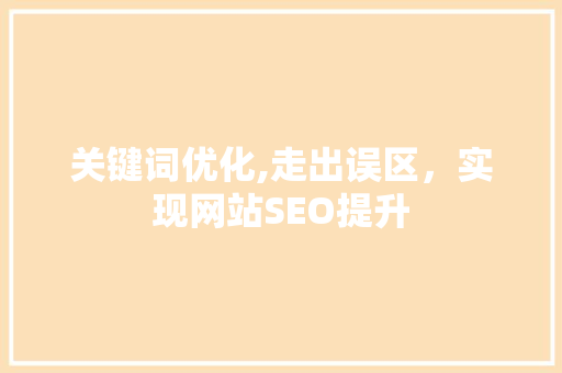 关键词优化,走出误区，实现网站SEO提升