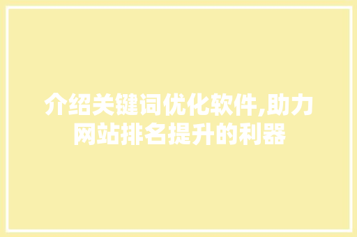 介绍关键词优化软件,助力网站排名提升的利器